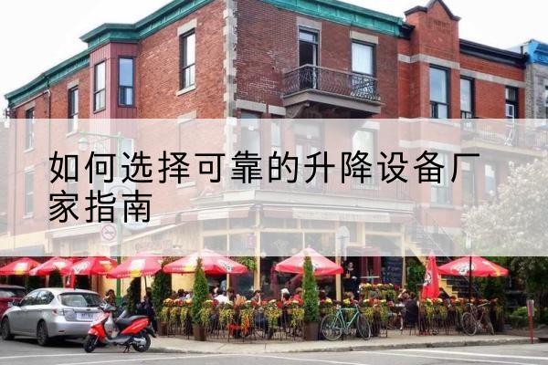 清徐电动升降机厂家-如何选择可靠的升降设备厂家指南