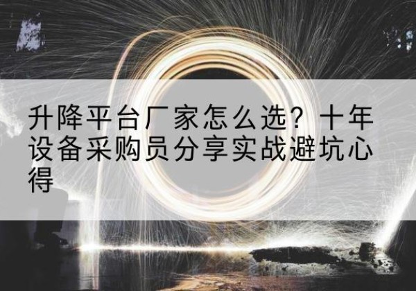 清徐升降平台厂家-怎么选？十年设备采购员分享实战避坑心得